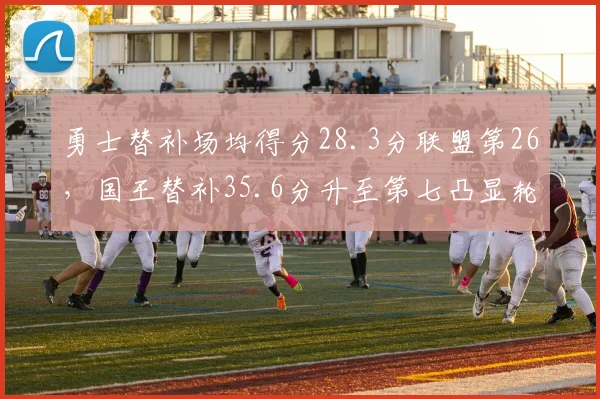 勇士替补场均得分28.3分联盟第26,国王替补35.6分升至第七凸显轮换深度鸿沟