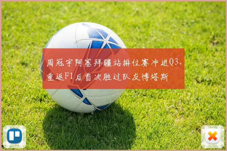 周冠宇阿塞拜疆站排位赛冲进Q3,重返F1后首次胜过队友博塔斯