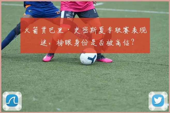 火箭贾巴里·史密斯夏季联赛表现低迷,榜眼身份是否被高估?